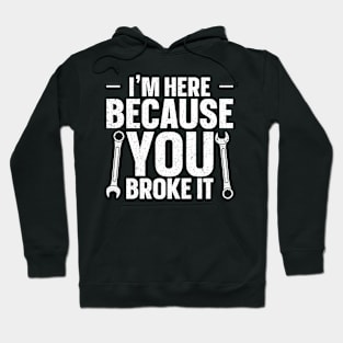 I'm here because you broke it Hoodie